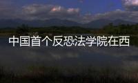 中國首個反恐法學院在西北政法大學成立