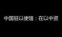 中國駐以使館：在以中資企業(yè)安全有序組織員工回國