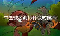 中國馳名商標什么時候不讓使用（中國馳名商標）