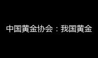 中國黃金協會：我國黃金儲備連續10個月增持