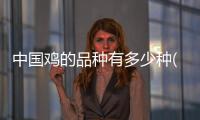 中國雞的品種有多少種(中國有多少茶葉品種)