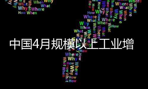 中國4月規模以上工業增加值同比增長5.4% 前值8.5%