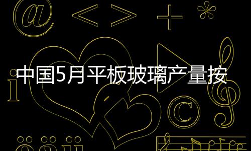 中國(guó)5月平板玻璃產(chǎn)量按年增長(zhǎng)17.9% 出廠(chǎng)價(jià)上漲,行業(yè)資訊