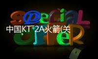 中國KT―2A火箭(關于中國KT―2A火箭簡述)