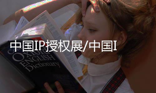 中國IP授權展/中國IP授權博覽會