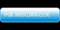 中國 我的紅顏知己(關于中國 我的紅顏知己簡述)