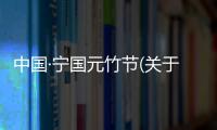 中國·寧國元竹節(jié)(關于中國·寧國元竹節(jié)簡述)