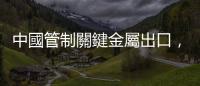 中國管制關鍵金屬出口，鎵價單週暴漲 17%「創 13 年新高」