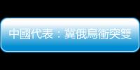 中國代表：冀俄烏衝突雙方相向而行盡早開啟和談