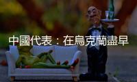 中國代表：在烏克蘭盡早停火止戰是中方強烈願望