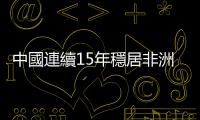 中國連續15年穩居非洲第一大貿易夥伴國地位