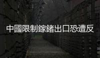 中國限制鎵鍺出口恐遭反噬，加速稀土供應鏈去中化
