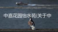 中嘉花園怡水苑(關于中嘉花園怡水苑簡述)
