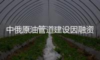 中俄原油管道建設(shè)因融資問(wèn)題暫緩