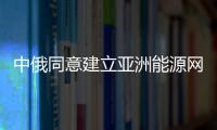 中俄同意建立亞洲能源網絡保穩定供應