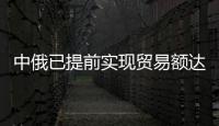 中俄已提前實現貿易額達到2000億美元的目標