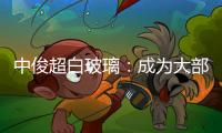 中俊超白玻璃：成為大部分國家非常大規模TCO玻璃企業,企業新聞