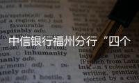 中信銀行福州分行“四個(gè)強(qiáng)化”推進(jìn)支付服務(wù)減費(fèi)讓利惠企利民