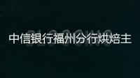 中信銀行福州分行烘焙主題活動甜蜜開啟