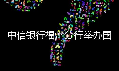 中信銀行福州分行舉辦國際教育展