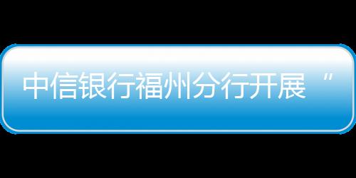中信銀行福州分行開展“中信大講堂——家的守護者教育”專題講座