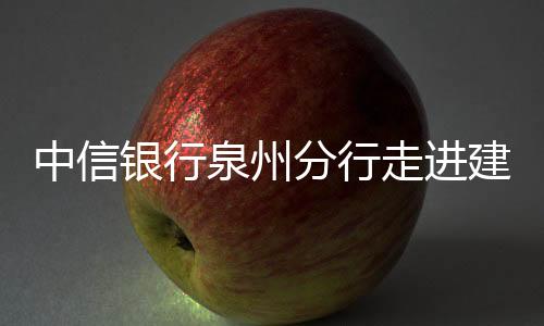 中信銀行泉州分行走進(jìn)建筑工地 開展“識騙防騙，合規(guī)用卡”主題宣傳活動