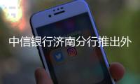 中信銀行濟(jì)南分行推出外幣代兌服務(wù)