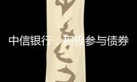 中信銀行：積極參與債券市場(chǎng)改革實(shí)踐  助力金融市場(chǎng)對(duì)外開(kāi)放