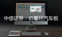 中信證券：仍看好汽車板塊銷量持續向上趨勢