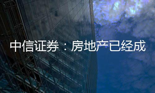中信證券：房地產已經成為重點領域的風險，相關政策預計將積極應對