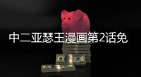 中二亞瑟王漫畫第2話免費閱讀 中二亞瑟王漫畫無刪減連載中