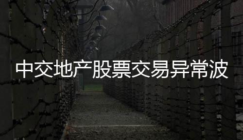 中交地產股票交易異常波動,公司生產經(jīng)營活動正常