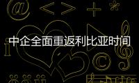 中企全面重返利比亞時(shí)間尚難料