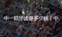 中一顆牙齒要多少錢（中一顆牙多少錢）