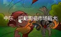 中東、印尼陶瓷市場(chǎng)巨大