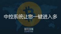 中控系統(tǒng)讓您一鍵進入多場景應(yīng)用！