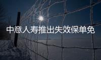 中意人壽推出失效保單免費(fèi)復(fù)效活動(dòng)