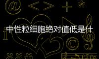 中性粒細胞絕對值低是什么意思女性（中性粒細胞絕對值低是什么意思）