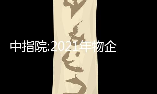 中指院:2021年物企市盈率與2018年持平,仍高于市場整體水平