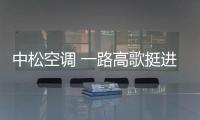 中松空調 一路高歌挺進“中國十大空調品牌”