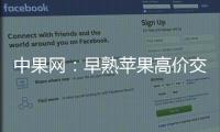 中果網：早熟蘋果高價交易庫存果緩慢出貨