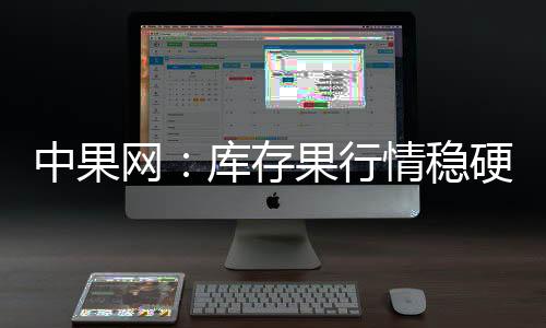 中果網：庫存果行情穩(wěn)硬，早富士零星訂貨