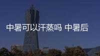 中暑可以汗蒸嗎 中暑后多久可以汗蒸