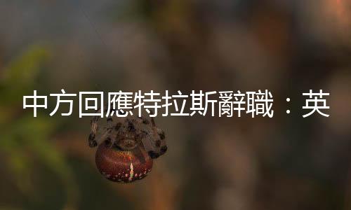 中方回應特拉斯辭職：英國內政　不予置評