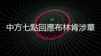 中方七點回應布林肯涉華演講：強烈不滿、堅決反對