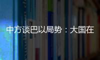 中方談巴以局勢：大國在處理國際地區熱點問題時，應堅持客觀公正