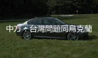 中方：臺灣問題同烏克蘭問題根本性質完全不同