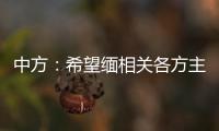 中方：希望緬相關各方主動緩和現(xiàn)地局勢，共同推動緬北局勢軟著陸