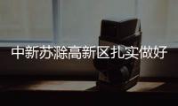 中新蘇滁高新區扎實做好信訪工作_