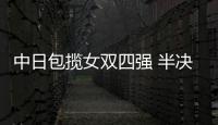 中日包攬女雙四強(qiáng) 半決賽德比戰(zhàn)決出各國(guó)爭(zhēng)冠代表